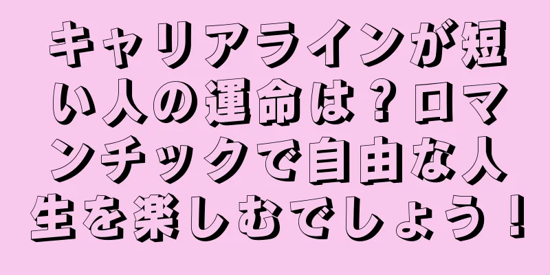 キャリアラインが短い人の運命は？ロマンチックで自由な人生を楽しむでしょう！