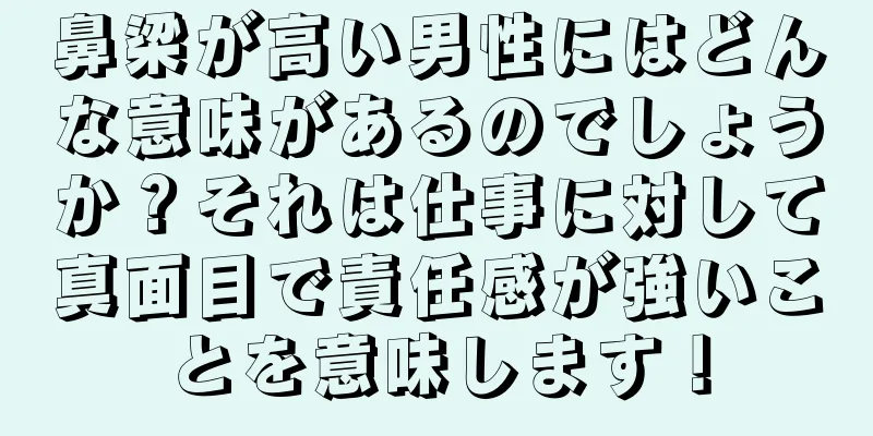 鼻梁が高い男性にはどんな意味があるのでしょうか？それは仕事に対して真面目で責任感が強いことを意味します！