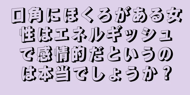 口角にほくろがある女性はエネルギッシュで感情的だというのは本当でしょうか？