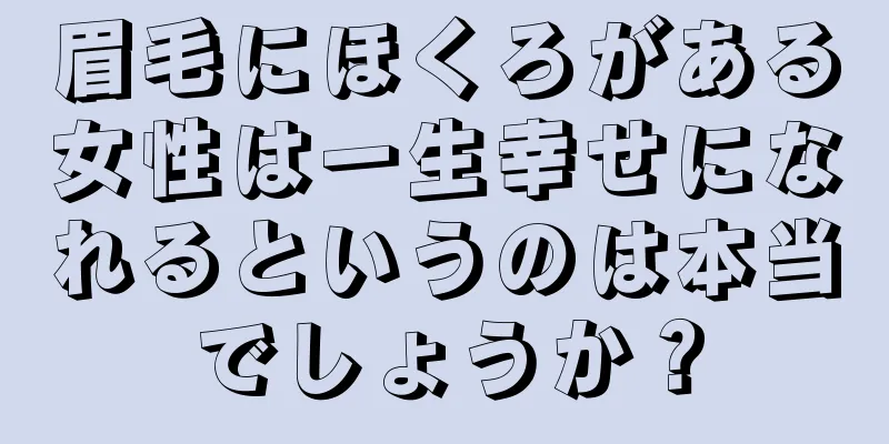 眉毛にほくろがある女性は一生幸せになれるというのは本当でしょうか？