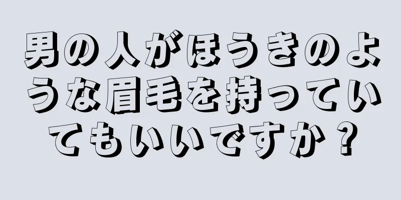 男の人がほうきのような眉毛を持っていてもいいですか？