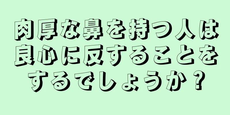 肉厚な鼻を持つ人は良心に反することをするでしょうか？