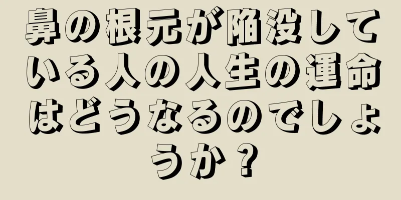 鼻の根元が陥没している人の人生の運命はどうなるのでしょうか？