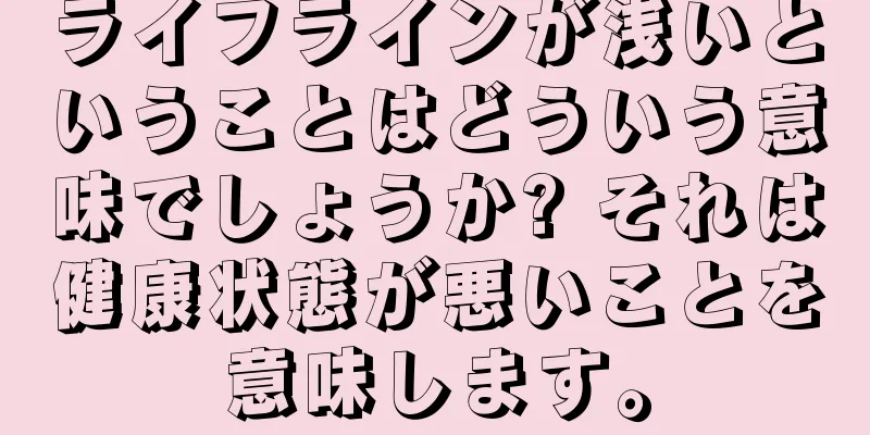 ライフラインが浅いということはどういう意味でしょうか? それは健康状態が悪いことを意味します。