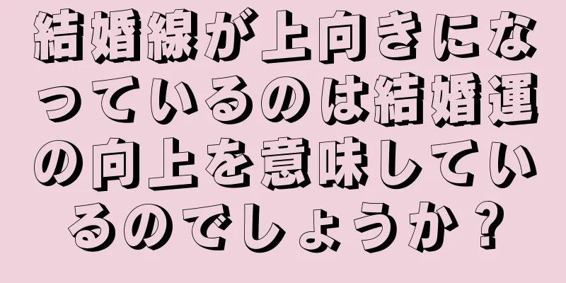 結婚線が上向きになっているのは結婚運の向上を意味しているのでしょうか？