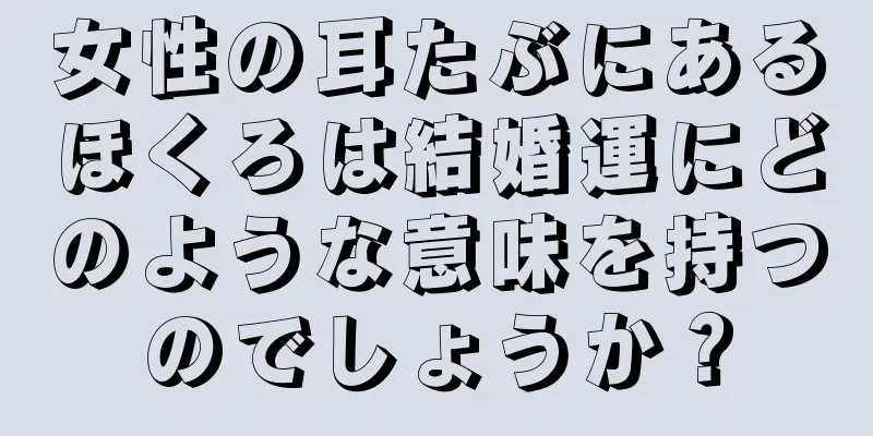 女性の耳たぶにあるほくろは結婚運にどのような意味を持つのでしょうか？