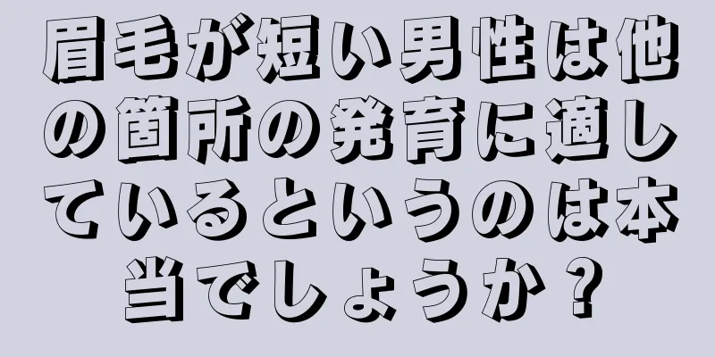 眉毛が短い男性は他の箇所の発育に適しているというのは本当でしょうか？