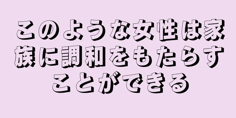 このような女性は家族に調和をもたらすことができる