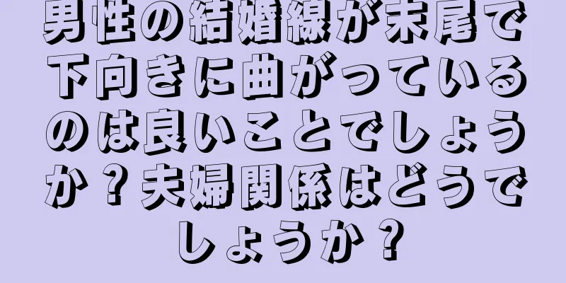 男性の結婚線が末尾で下向きに曲がっているのは良いことでしょうか？夫婦関係はどうでしょうか？