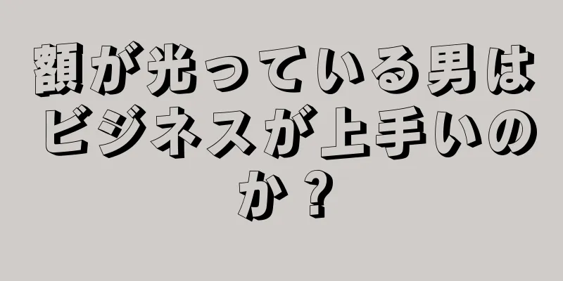 額が光っている男はビジネスが上手いのか？