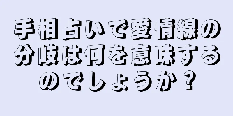 手相占いで愛情線の分岐は何を意味するのでしょうか？