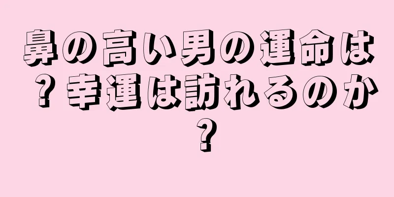 鼻の高い男の運命は？幸運は訪れるのか？