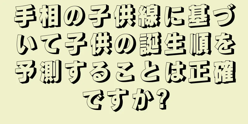 手相の子供線に基づいて子供の誕生順を予測することは正確ですか?