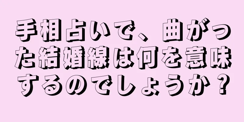 手相占いで、曲がった結婚線は何を意味するのでしょうか？