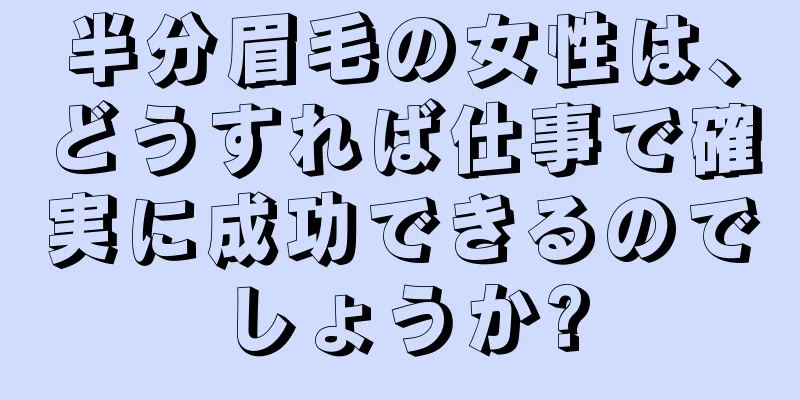 半分眉毛の女性は、どうすれば仕事で確実に成功できるのでしょうか?