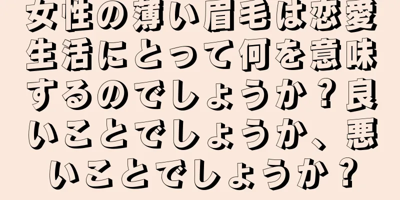 女性の薄い眉毛は恋愛生活にとって何を意味するのでしょうか？良いことでしょうか、悪いことでしょうか？