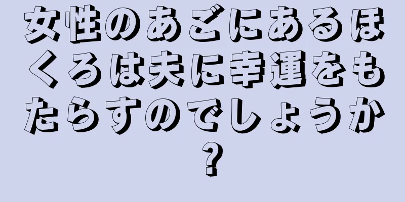 女性のあごにあるほくろは夫に幸運をもたらすのでしょうか？