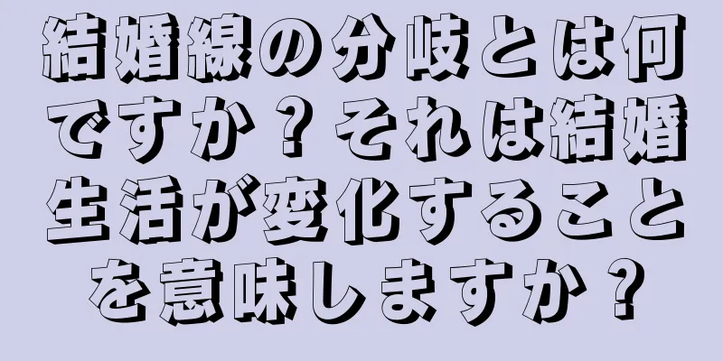 結婚線の分岐とは何ですか？それは結婚生活が変化することを意味しますか？