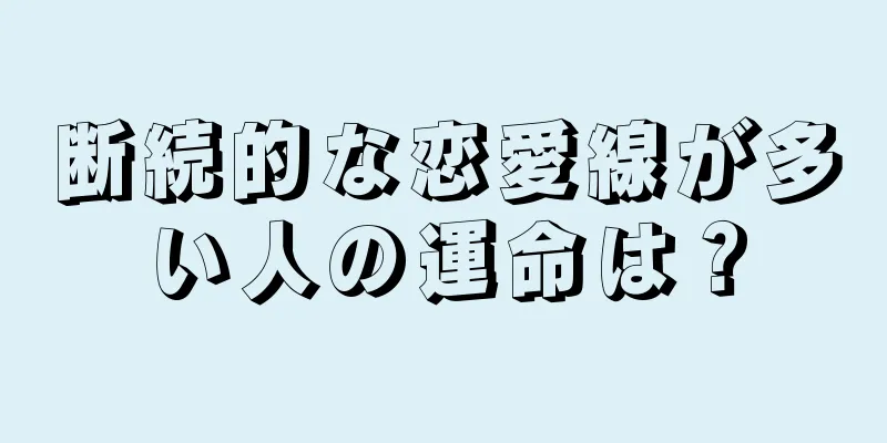 断続的な恋愛線が多い人の運命は？