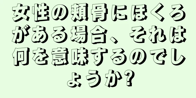 女性の頬骨にほくろがある場合、それは何を意味するのでしょうか?