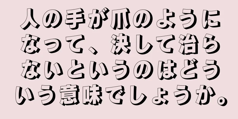 人の手が爪のようになって、決して治らないというのはどういう意味でしょうか。