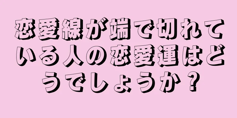 恋愛線が端で切れている人の恋愛運はどうでしょうか？