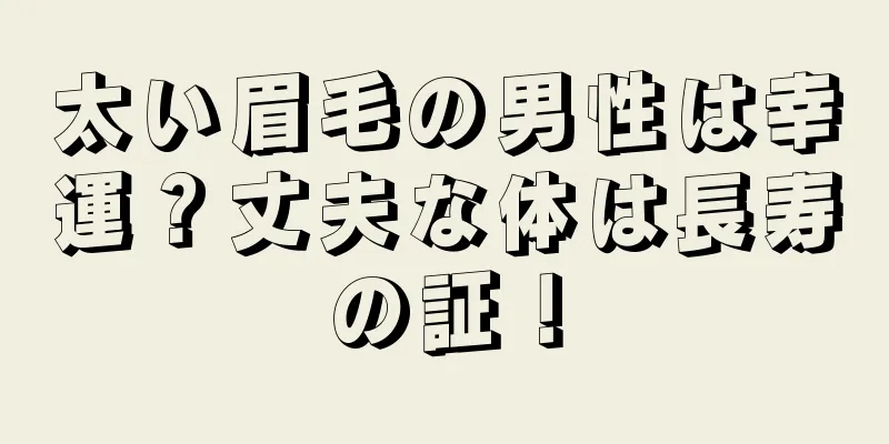 太い眉毛の男性は幸運？丈夫な体は長寿の証！