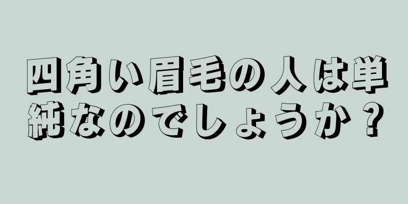 四角い眉毛の人は単純なのでしょうか？