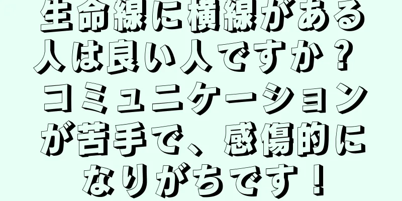 生命線に横線がある人は良い人ですか？ コミュニケーションが苦手で、感傷的になりがちです！