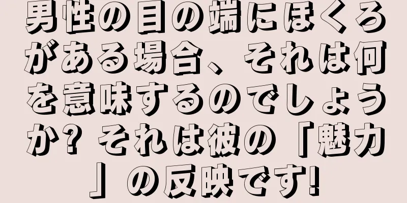 男性の目の端にほくろがある場合、それは何を意味するのでしょうか? それは彼の「魅力」の反映です!