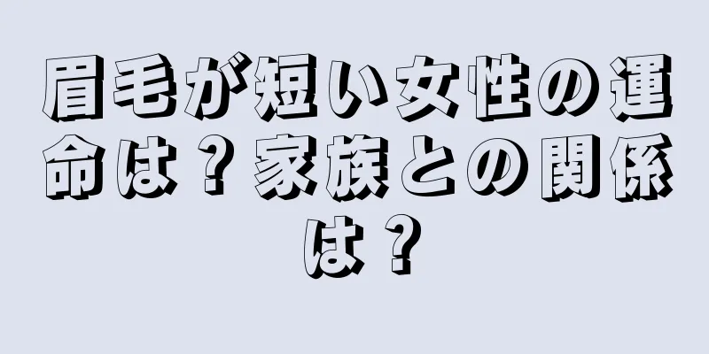 眉毛が短い女性の運命は？家族との関係は？