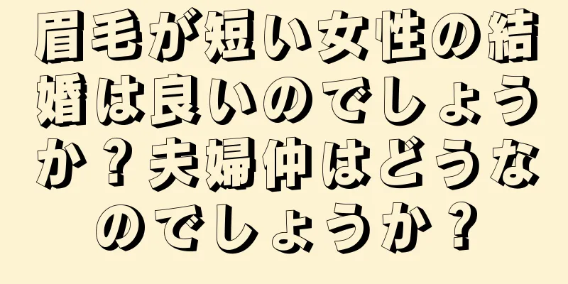 眉毛が短い女性の結婚は良いのでしょうか？夫婦仲はどうなのでしょうか？