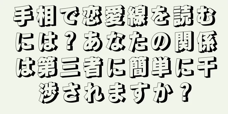 手相で恋愛線を読むには？あなたの関係は第三者に簡単に干渉されますか？