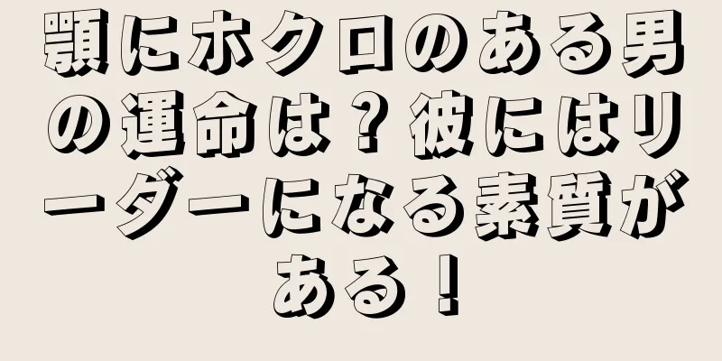 顎にホクロのある男の運命は？彼にはリーダーになる素質がある！