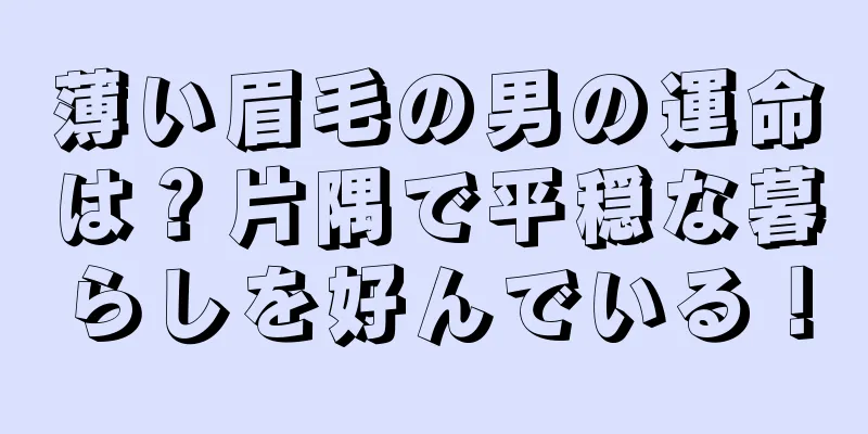 薄い眉毛の男の運命は？片隅で平穏な暮らしを好んでいる！