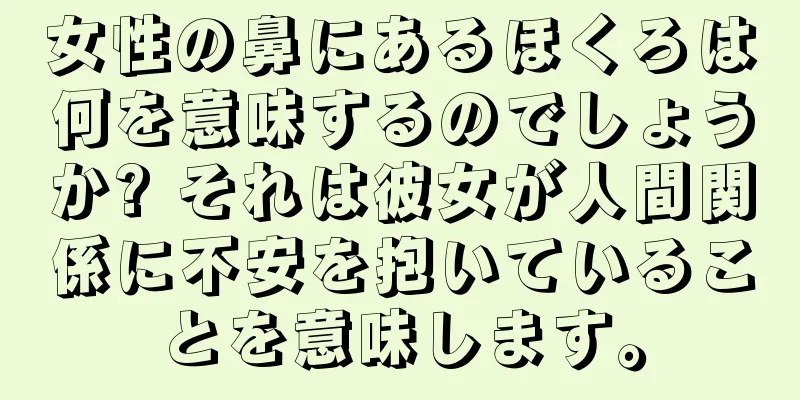 女性の鼻にあるほくろは何を意味するのでしょうか? それは彼女が人間関係に不安を抱いていることを意味します。