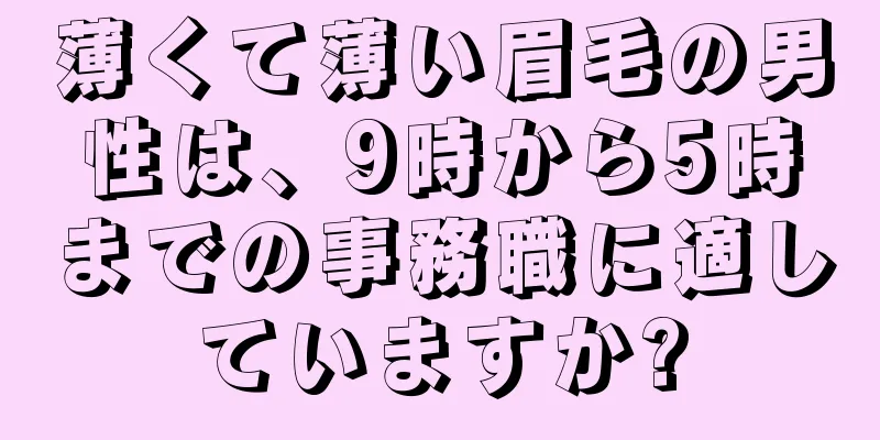 薄くて薄い眉毛の男性は、9時から5時までの事務職に適していますか?