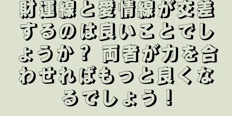 財運線と愛情線が交差するのは良いことでしょうか？ 両者が力を合わせればもっと良くなるでしょう！