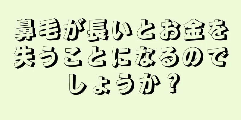 鼻毛が長いとお金を失うことになるのでしょうか？