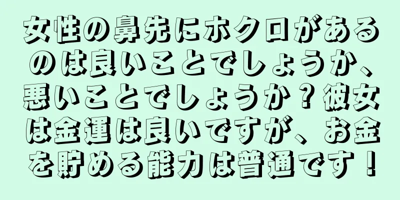 女性の鼻先にホクロがあるのは良いことでしょうか、悪いことでしょうか？彼女は金運は良いですが、お金を貯める能力は普通です！