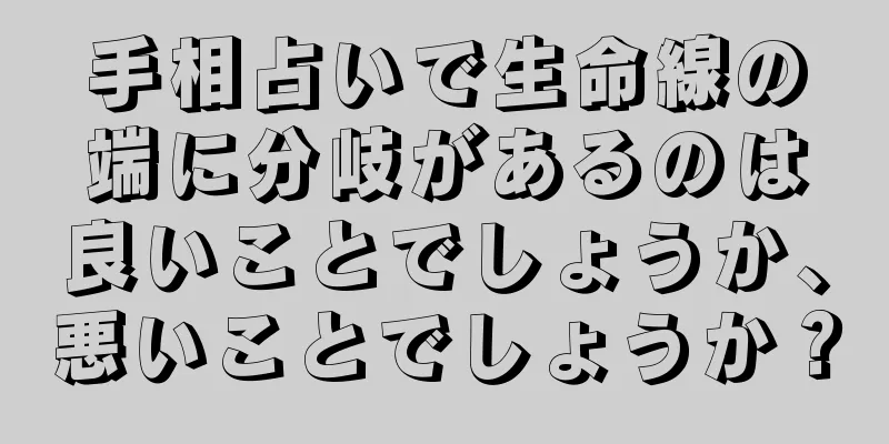 手相占いで生命線の端に分岐があるのは良いことでしょうか、悪いことでしょうか？