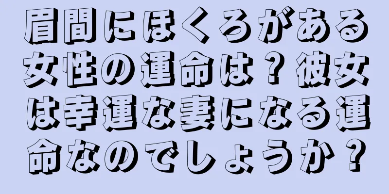 眉間にほくろがある女性の運命は？彼女は幸運な妻になる運命なのでしょうか？