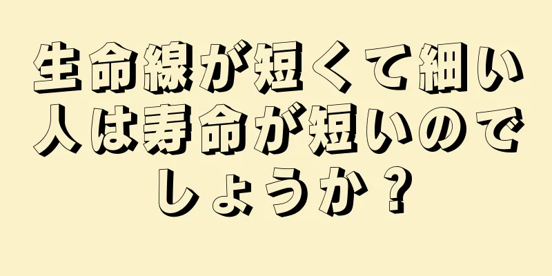 生命線が短くて細い人は寿命が短いのでしょうか？