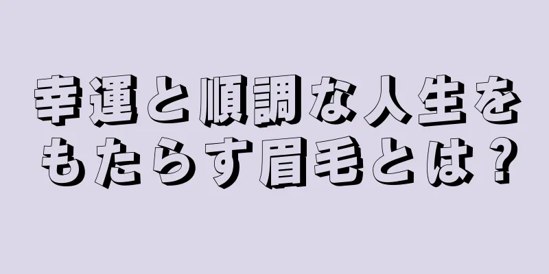 幸運と順調な人生をもたらす眉毛とは？