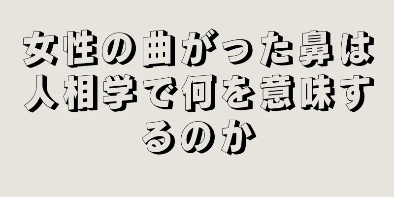 女性の曲がった鼻は人相学で何を意味するのか