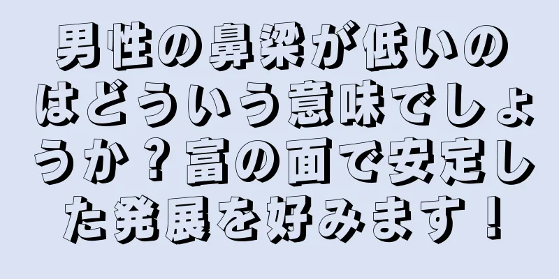 男性の鼻梁が低いのはどういう意味でしょうか？富の面で安定した発展を好みます！