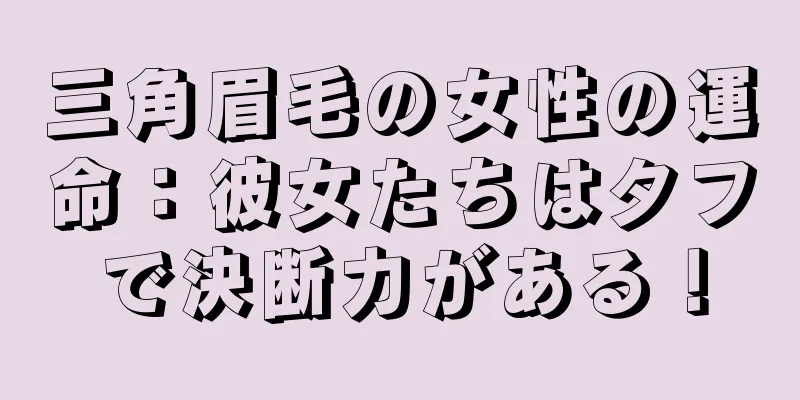 三角眉毛の女性の運命：彼女たちはタフで決断力がある！