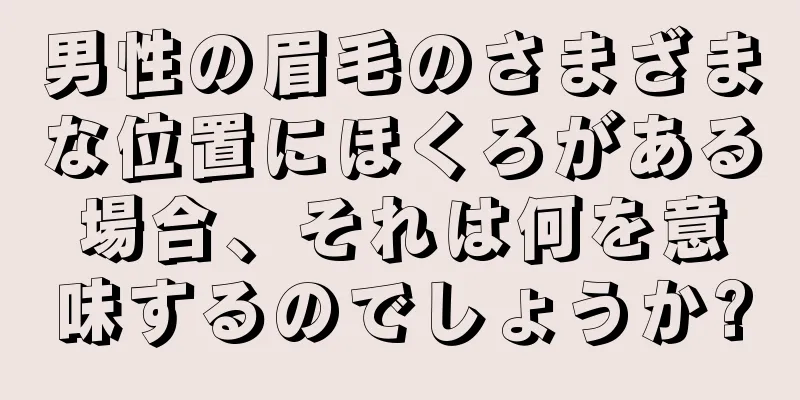 男性の眉毛のさまざまな位置にほくろがある場合、それは何を意味するのでしょうか?