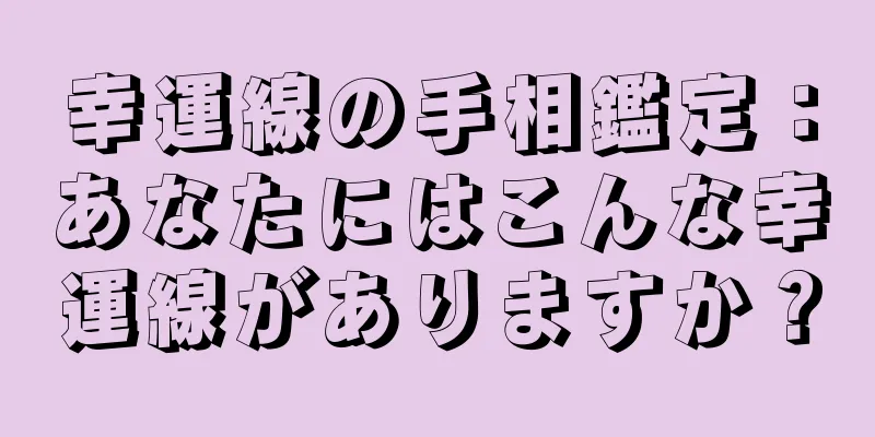 幸運線の手相鑑定：あなたにはこんな幸運線がありますか？