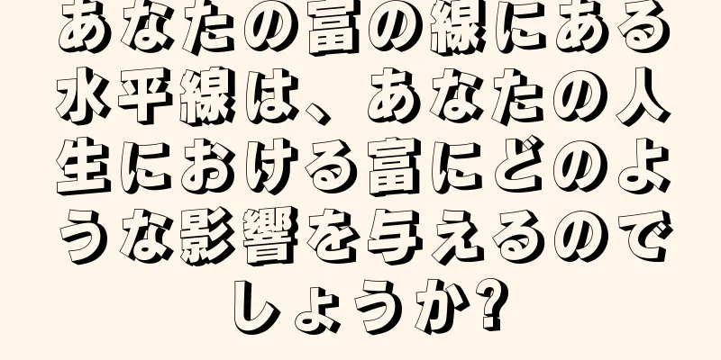 あなたの富の線にある水平線は、あなたの人生における富にどのような影響を与えるのでしょうか?